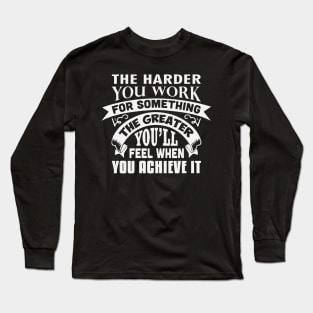 The harder you work for something, the greater you’ll feel when you achieve it Long Sleeve T-Shirt